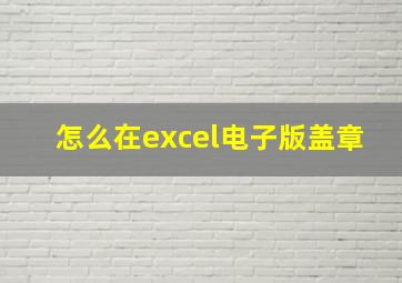 怎么在excel电子版盖章