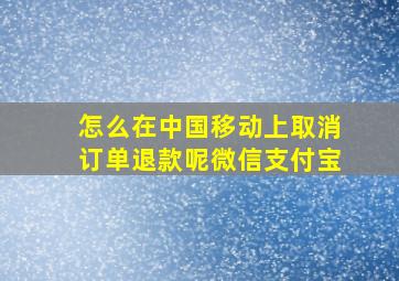 怎么在中国移动上取消订单退款呢微信支付宝