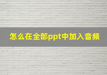 怎么在全部ppt中加入音频