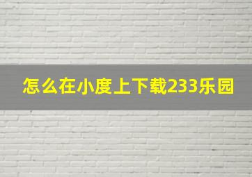 怎么在小度上下载233乐园