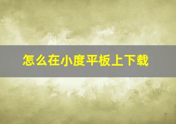 怎么在小度平板上下载