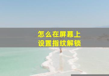 怎么在屏幕上设置指纹解锁