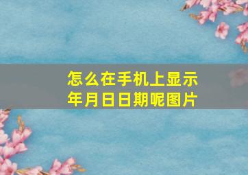 怎么在手机上显示年月日日期呢图片