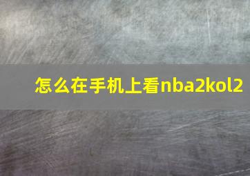 怎么在手机上看nba2kol2