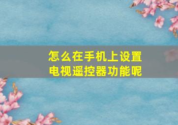 怎么在手机上设置电视遥控器功能呢