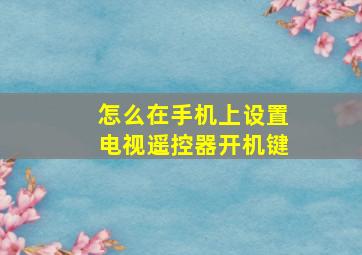 怎么在手机上设置电视遥控器开机键