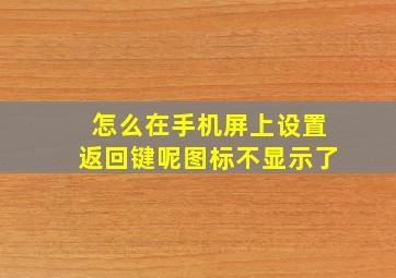 怎么在手机屏上设置返回键呢图标不显示了