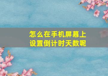 怎么在手机屏幕上设置倒计时天数呢