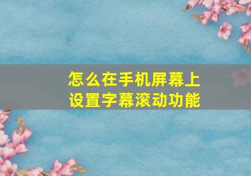 怎么在手机屏幕上设置字幕滚动功能