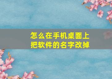 怎么在手机桌面上把软件的名字改掉