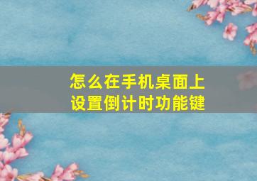 怎么在手机桌面上设置倒计时功能键