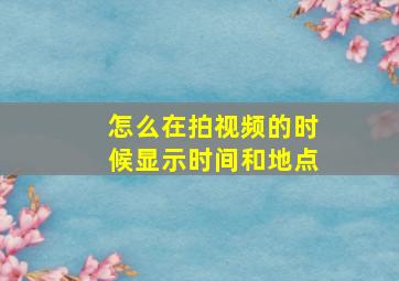 怎么在拍视频的时候显示时间和地点