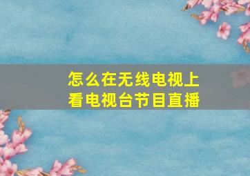 怎么在无线电视上看电视台节目直播