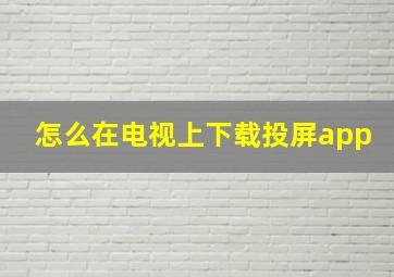 怎么在电视上下载投屏app