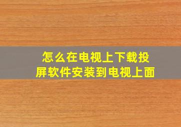 怎么在电视上下载投屏软件安装到电视上面