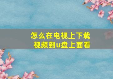 怎么在电视上下载视频到u盘上面看