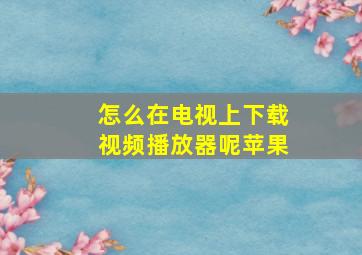 怎么在电视上下载视频播放器呢苹果