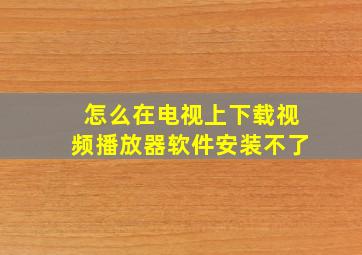 怎么在电视上下载视频播放器软件安装不了