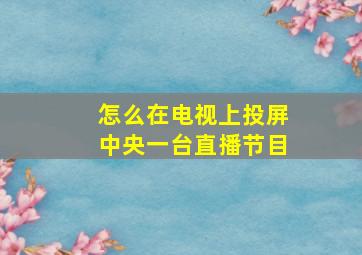 怎么在电视上投屏中央一台直播节目