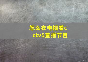 怎么在电视看cctv5直播节目