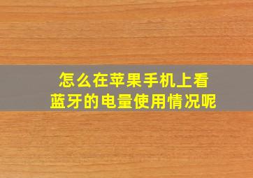 怎么在苹果手机上看蓝牙的电量使用情况呢