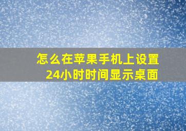 怎么在苹果手机上设置24小时时间显示桌面