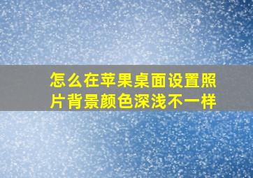 怎么在苹果桌面设置照片背景颜色深浅不一样