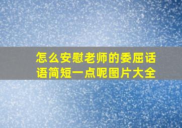 怎么安慰老师的委屈话语简短一点呢图片大全