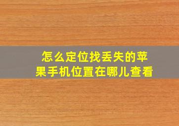 怎么定位找丢失的苹果手机位置在哪儿查看