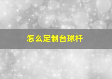 怎么定制台球杆