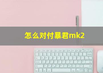 怎么对付暴君mk2