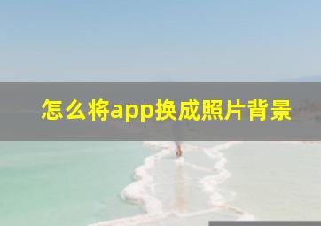 怎么将app换成照片背景