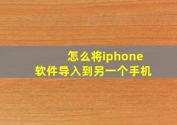 怎么将iphone软件导入到另一个手机