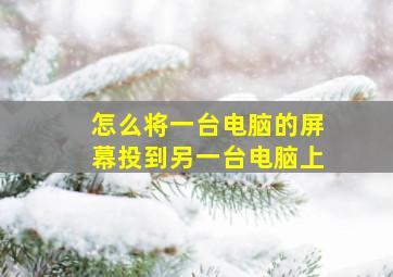 怎么将一台电脑的屏幕投到另一台电脑上