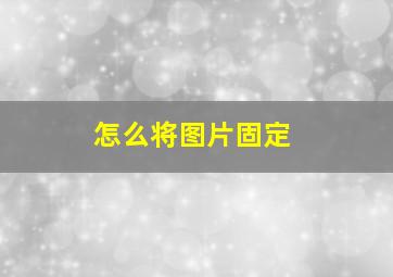 怎么将图片固定