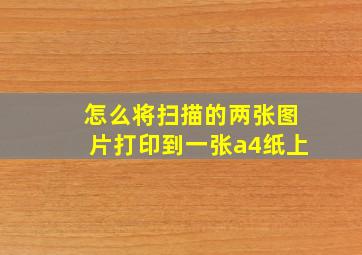 怎么将扫描的两张图片打印到一张a4纸上