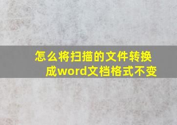 怎么将扫描的文件转换成word文档格式不变