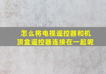 怎么将电视遥控器和机顶盒遥控器连接在一起呢