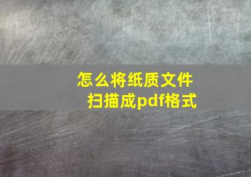 怎么将纸质文件扫描成pdf格式