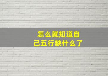 怎么就知道自己五行缺什么了