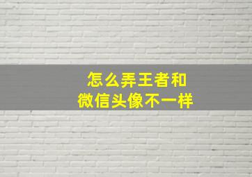 怎么弄王者和微信头像不一样