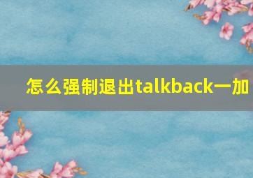 怎么强制退出talkback一加