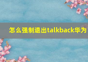 怎么强制退出talkback华为