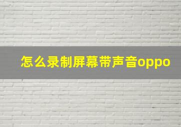 怎么录制屏幕带声音oppo