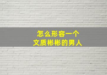 怎么形容一个文质彬彬的男人