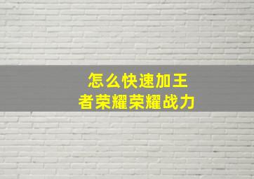 怎么快速加王者荣耀荣耀战力