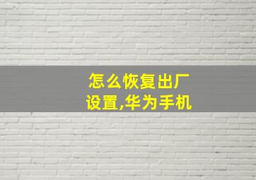 怎么恢复出厂设置,华为手机