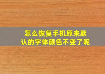 怎么恢复手机原来默认的字体颜色不变了呢