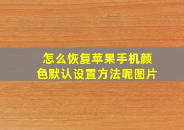 怎么恢复苹果手机颜色默认设置方法呢图片