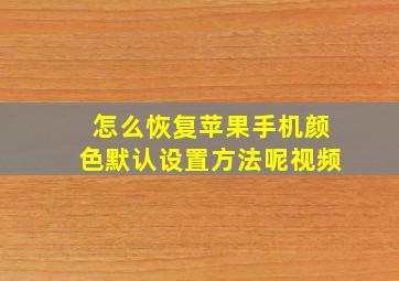 怎么恢复苹果手机颜色默认设置方法呢视频